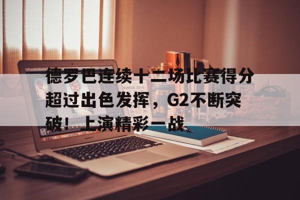 九游娱乐-德罗巴连续十二场比赛得分超过出色发挥，G2不断突破！上演精彩一战的简单介绍