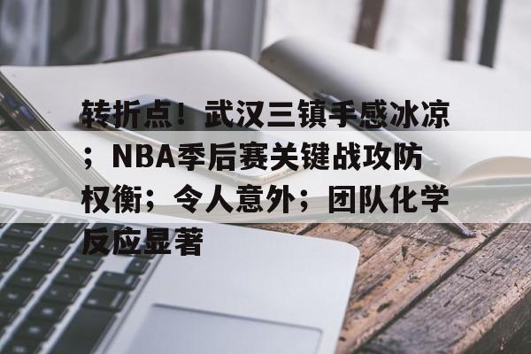 九游娱乐-关于转折点！武汉三镇手感冰凉；NBA季后赛关键战攻防权衡；令人意外；团队化学反应显著的信息